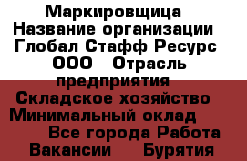 Маркировщица › Название организации ­ Глобал Стафф Ресурс, ООО › Отрасль предприятия ­ Складское хозяйство › Минимальный оклад ­ 25 000 - Все города Работа » Вакансии   . Бурятия респ.